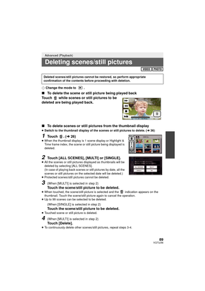 Page 8989VQT3J56
¬Change the mode to  .
∫ To delete the scene or still picture being played back
Touch   while scenes or still pictures to be 
deleted are being played back.
∫ To delete scenes or still pictures from the thumbnail display
≥Switch to the thumbnail display of the scenes or still pictures to delete. ( l36)
1Touch . ( l26)≥When the thumbnail display is 1 scene display or Highlight & 
Time frame index, the scene or still picture being displayed is 
deleted.
2Touch [ALL SCENES], [MULTI] or...