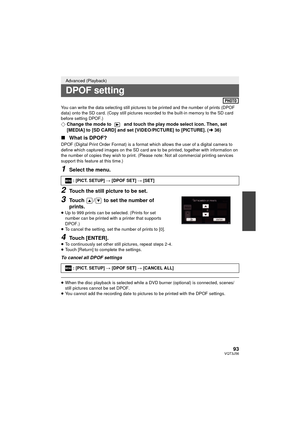 Page 9393VQT3J56
You can write the data selecting still pictures to be printed and the number of prints (DPOF 
data) onto the SD card. (Copy still pictures recorded to the built-in memory to the SD card 
before setting DPOF.)
¬Change the mode to   and touch the play mode select icon. Then, set 
[MEDIA] to [SD CARD] and set [VIDEO/PICTURE] to [PICTURE]. ( l36)
∫ What is DPOF?
DPOF (Digital Print Order Format) is a format  which allows the user of a digital camera to 
define which captured images on the SD card...