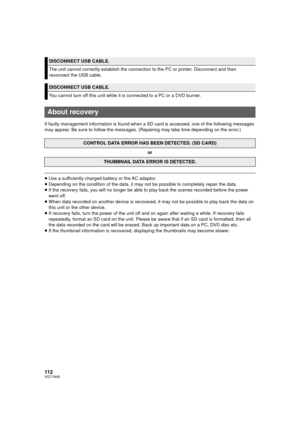 Page 112112VQT1N45
If faulty management information is found when a SD card is accessed, one of the following messages 
may appear. Be sure to follow the messages. (Repairing may take time depending on the error.)
≥Use a sufficiently charged battery or the AC adaptor.
≥Depending on the condition of the data, it may not be possible to completely repair the data.
≥If the recovery fails, you will no longer be able to play back the scenes recorded before the power 
went off.
≥When data recorded on another device is...