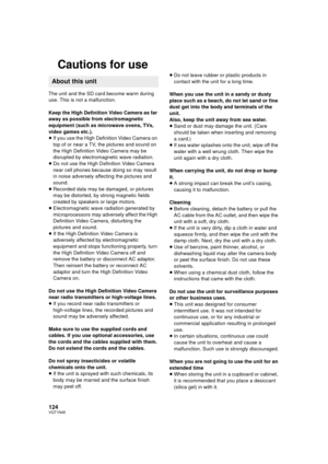 Page 124124VQT1N45
Cautions for use
The unit and the SD card become warm during 
use. This is not a malfunction.
Keep the High Definition Video Camera as far 
away as possible from electromagnetic 
equipment (such as microwave ovens, TVs, 
video games etc.).
≥If you use the High Definition Video Camera on 
top of or near a TV, the pictures and sound on 
the High Definition Video Camera may be 
disrupted by electromagnetic wave radiation.
≥Do not use the High Definition Video Camera 
near cell phones because...