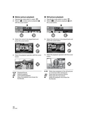 Page 1414VQT1N45
∫Motion picture playback
1) Operate the mode switch to select  .
2) Select [ ] (motion picture playback) A 
with the cursor button.
3) Select the scene to be played back and 
press the cursor button.
4) Select the playback operation with the cursor 
button.
1/;: Playback/Pause
6: Rewind playback
5: Fast forward playback
∫: Stops the playback and shows the 
thumbnails.
∫Still picture playback
1) Operate the mode switch to select  .
2) Select [ ] (still picture playback) A with 
the cursor...