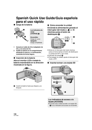 Page 140140VQT1N45
Spanish Quick Use Guide/Guía española 
para el uso rápido
∫Carga de la batería
1 Conecte el cable de CA al adaptador de 
CA y a la toma de CA.
2 Instale la batería en el compartimiento 
alineando la marca y, a continuación, 
conéctela de forma segura.
∫Inserción de la batería
Abra el monitor LCD e instale la 
batería insertándola en la dirección 
mostrada en la figura.
AInserte la batería hasta que dispare y se 
bloquee.
∫Cómo encender la unidad
Encienda la alimentación girando el 
interruptor...