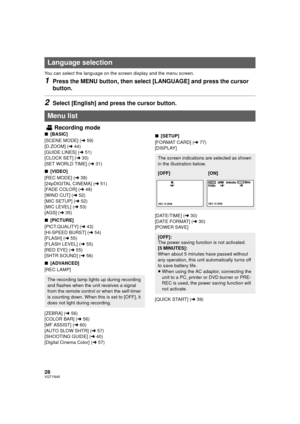 Page 2828VQT1N45
You can select the language on the screen display and the menu screen.
1Press the MENU button, then select [LANGUAGE] and press the cursor 
button.
2Select [English] and press the cursor button.
Recording mode
∫[BASIC]
[SCENE MODE] (l59)
[D.ZOOM] (l44)
[GUIDE LINES] (l51)
[CLOCK SET] (l30)
[SET WORLD TIME] (l31)
∫[VIDEO]
[REC MODE] (l38)
[24pDIGITAL CINEMA] (l51)
[FADE COLOR] (l48)
[WIND CUT] (l52)
[MIC SETUP] (l52)
[MIC LEVEL] (l53)
[AGS] (l35)
∫[PICTURE]
[PICT.QUALITY] (l43)
[HI-SPEED BURST]...