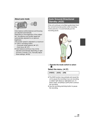Page 3535VQT1N45
If the unit continues to be tilted upside down from 
the normal horizontal position while recording 
motion pictures, it is automatically put into 
recording pause.
¬Operate the mode switch to select 
.
Select the menu. (l27)
≥The AGS function may activate and cause the 
unit to pause the recording if you are recording 
a subject right above or right below you. In 
these cases, set [AGS] to [OFF] then continue 
the recording.
≥Use the recording start/stop button to pause 
the recording.
About...