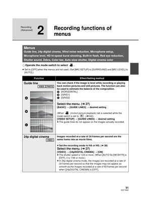 Page 5151VQT1N45
Recording 
(Advanced)
2
Recording functions of 
menus
¬Operate the mode switch to select  .
≥Set to [OFF] when the menus are not used. (Set [MIC SETUP] to [SURROUND] and [MIC LEVEL] to 
[AUTO].)
Menus
Guide line, 24p digital cinema, Wind noise reduction, Microphone setup, 
Microphone level, HD hi-speed burst shooting, Built-in flash, Red eye reduction, 
Shutter sound, Zebra, Color bar, Auto slow shutter, Digital cinema color
FunctionEffect/Setting method
Guide lineYou can check if the image is...