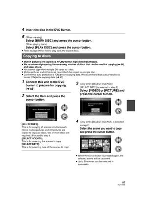 Page 8787VQT1N45
4Insert the disc in the DVD burner.
5(When copying)
Select [BURN DISC] and press the cursor button.
(When playing back)
Select [PLAY DISC] and press the cursor button.
≥Refer to page 90 for how to play back the copied discs.
≥Motion pictures are copied as AVCHD format high definition images.
≥We recommend preparing the necessary number of discs that can be used for copying (l86), 
and spare discs.
≥You cannot copy from multiple SD cards to 1 disc.
≥Motion pictures and still pictures cannot both...