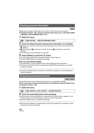 Page 102102VQT3B18
Deletes face recognition information from scenes in which faces were recognized.
≥Change the mode to  and touch the play mode select icon to select [SD CARD]/
[1080/60p] or [SD CARD]/[AVCHD]. (l 37).
1Select the menu.
2Touch the desired scenes with personal information to be deleted.≥ appears at scenes for which faces were recognized. Touch one of the scenes where 
 appears.
≥  will change to   (red) when touched. Touch the   (red) again to cancel the 
operation.
≥ Up to 99 scenes can be...