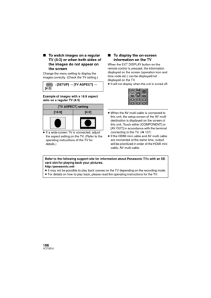 Page 106106VQT3B18
∫To watch images on a regular 
TV (4:3) or when both sides of 
the images do not appear on 
the screen
Change the menu setting to display the 
images correctly. (Check the TV setting.)
Example of images with a 16:9 aspect 
ratio on a regular TV (4:3)
≥If a wide-screen TV is connected, adjust 
the aspect setting on the TV. (Refer to the 
operating instructions of the TV for 
details.)
∫ To display the on-screen 
information on the TV
When the EXT DISPLAY button on the 
remote control is...