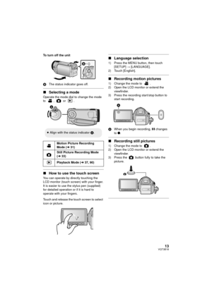 Page 1313VQT3B18
To turn off the unit
BThe status indicator goes off.
∫Selecting a mode
Operate the mode dial to change the mode 
to ,  or .
∫How to use the touch screen
You can operate by directly touching the 
LCD monitor (touch screen) with your finger.
It is easier to use the stylus pen (supplied) 
for detailed operation or if it is hard to 
operate with your fingers.
Touch and release the touch screen to select 
icon or picture.
∫Language selection
1) Press the MENU button, then touch 
[SETUP]  #...
