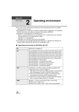 Page 128128VQT3B18
With a PC
Before using
2
Operating environment
≥Even if the system requirements mentioned in these operating instructions are fulfilled, 
some PCs cannot be used.
≥ A CD-ROM drive is necessary to install the su pplied software applications. (A compatible 
BD/DVD writer drive and media are necessary for writing to a BD/DVD.)
≥ Operation is not guaranteed in the following cases.
jWhen 2 or more USB devices are connected to a PC, or when devices are connected 
through USB hubs or by using...