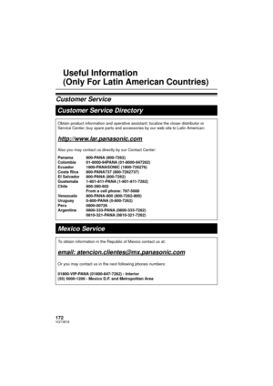 Page 172172VQT3B18
Useful Information 
(Only For Latin American Countries)
Customer ServiceCustomer Service Directory
Obtain product information and operative assistant; localize the closer \
distributor or 
Service Center; buy spare parts and accessories by our web site to Latin\
 American:
http://www.lar.panasonic.com
Also you may contact us directly by our Contact Center:
Panama 800-PANA (800-7262)
Colombia 01-8000-94PANA (01-8000-947262)
Ecuador 1800-PANASONIC (1800-726276)
Costa Rica  800-PANA737...