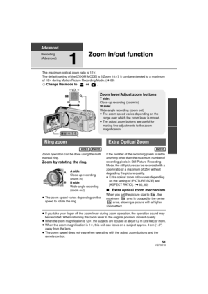 Page 5151VQT3B18
Advanced
Recording 
(Advanced)
1
Zoom in/out function
The maximum optical zoom ratio is 12k.
The default setting of the [ZOOM MODE] is [i.Zoom 18 k]. It can be extended to a maximum 
of 18k  during Motion Picture Recording Mode. ( l69)
¬ Change the mode to   or  .
Zoom operation can be done using the multi 
manual ring.
Zoom by rotating the ring.
≥The zoom speed varies depending on the 
speed to rotate the ring. If the number of the recording pixels is set to 
anything other than the maximum...