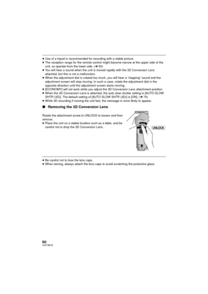 Page 6060VQT3B18
≥Use of a tripod is recommended for recording with a stable picture.
≥ The reception range for the remote control might become narrow at the upper side of the 
unit, so operate from the lower side. ( l50)
≥ You will hear a sound when the unit is moved rapidly with the 3D Conversion Lens 
attached, but this is not a malfunction. 
≥ When the adjustment dial is rotated too much, you will hear a “clapping” sound and the 
adjustment screen will stop moving. In such a case, rotate the adjustment dial...