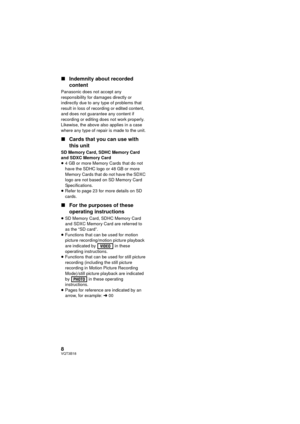 Page 88VQT3B18
∫Indemnity about recorded 
content
Panasonic does not accept any 
responsibility for damages directly or 
indirectly due to any type of problems that 
result in loss of recording or edited content, 
and does not guarantee any content if 
recording or editing does not work properly. 
Likewise, the above also applies in a case 
where any type of repair is made to the unit.
∫Cards that you can use with 
this unit
SD Memory Card, SDHC Memory Card 
and SDXC Memory Card
≥4 GB or more Memory Cards that...