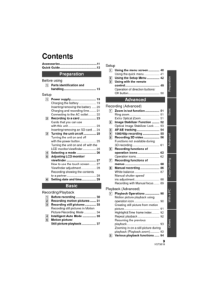 Page 99VQT3B18
Preparation
Basic
Advanced
Copy/Dubbing
With a PC
Others
Accessories ............................................11
Quick Guide ............................................12
Preparation
Before using
[1] Parts identification and 
handling ...................................... 15
Setup
[1]Power supply.............................. 19
Charging the battery .................... 19
Inserting/removing the battery ..... 20
Charging and recording time........ 21
Connecting to the AC outlet ............