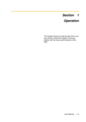 Page 13User Manual 13
Section 1
Operation
This chapter shows you step by step how to use 
each feature. Read this chapter to become 
familiar with the many useful features of this 
PBX. 