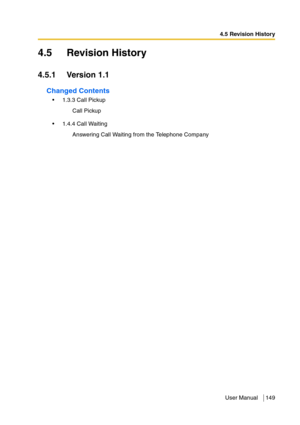 Page 1494.5 Revision History
User Manual 149
4.5 Revision History
4.5.1 Version 1.1
Changed Contents
1.3.3 Call Pickup
1.4.4 Call WaitingCall Pickup
Answering Call Waiting from the Telephone Company 