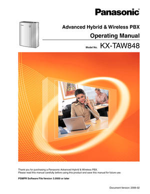 Page 1 Model No.    KX-TAW848
Advanced Hybrid & Wireless PBX
Operating Manual
Thank you for purchasing a Panasonic Advanced Hybrid & Wireless PBX.
Please read this manual carefully before using this product and save this manual for future use.
PSMPR Software File Version 3.0000 or later 
Document Version: 2006-02 