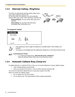 Page 281.3 Telephone Features and Operation
28 Operating Manual
1.3.3 Alternate Calling—Ring/Voice
To change the method
1.3.4 Automatic Callback Busy (Camp-on)
If a dialed extension or a desired CO line is busy, you can set the telephone to receive callback ringing: 
 when a dialed extension becomes idle.
 when your desired CO line that is in use by another extension becomes idle.
You cannot set Automatic Callback Busy for a busy party outside of the PBX.
When you answer the callback ringing:
 For an outside...