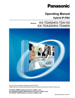 Page 1Model No.        KX-TDA50/KX-TDA100
 KX-TDA200/KX-TDA600
Hybrid IP-PBX
Operating Manual
Thank you for purchasing a Panasonic Hybrid IP-PBX.
Please read this manual carefully before using this product and save this manual for future use.
KX-TDA50: PSMPR Software File Version 6.0000 or later
KX-TDA100/KX-TDA200: PMPR Software File Version 5.0000 or later
KX-TDA600: PLMPR Software File Version 5.0000 or later
Document Version: 2010-11  