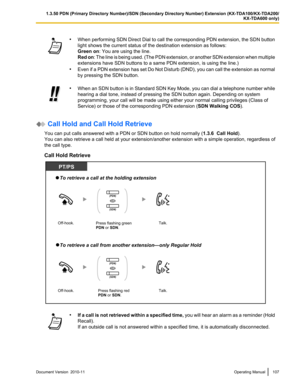 Page 107•When performing SDN Direct Dial to call the corresponding PDN extension, the SDN button
light shows the current status of the destination extension as follows:
Green on : You are using the line.
Red on : The line is being used. (The PDN extension, or another SDN extension when multiple
extensions have SDN buttons to a same PDN extension, is using the line.)
• Even if a PDN extension has set Do Not Disturb (DND), you can call the extension as normal
by pressing the SDN button.• When an SDN button is in...
