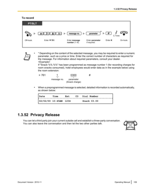 Page 109To record•* Depending on the content of the selected message, you may be required to enter a numeric
parameter, such as a price or time. Enter the correct number of characters as required for
the message. For information about required parameters, consult your dealer.

If "Snack %%.%%"  has been programmed as message number 1 (for recording charges for
room snacks consumed), hotel employees would enter data as in the example below using
the room extension:
• When a preprogrammed message is...