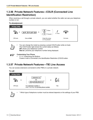 Page 1121.3.56  Private Network Features—COLR (Connected Line
Identification Restriction) When receiving a call through a private network, you can select whether the caller can see your telephone
number or not.
To show/prevent• You can change the mode by pressing a preset COLR button while on-hook.
The COLR button light shows the current status as follows:
Off : shows your telephone number.
Red on : prevents your telephone number being displayed.Customizing Your Phone
• 3.1.4  Customizing the Buttons
Create or...