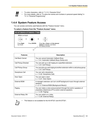 Page 149•To enter characters, refer to "1.3.14  Character Entry".
• For more details, refer to "To store the names and numbers in personal speed dialing" in
"3.1.2  Personal Programming".
1.4.4  System Feature Access
You can access commonly used features with the "Feature Access" menu.
To select a feature from the "Feature Access" menu
FeaturesDescriptionCall Back CancelYou can cancel Automatic Callback Busy.
( ®  1.3.4  Automatic Callback Busy (Camp-on))Call Pickup...