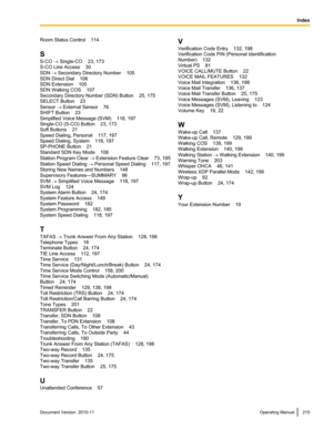 Page 215Room Status Control    114
S
S-CO  ® Single-CO    23, 173
S-CO Line Access    30
SDN  ® Secondary Directory Number    105
SDN Direct Dial    106
SDN Extension    105
SDN Walking COS    107
Secondary Directory Number (SDN) Button    25, 175
SELECT Button    23
Sensor  ® External Sensor    76
SHIFT Button    23
Simplified Voice Message (SVM)    118, 197
Single-CO (S-CO) Button    23, 173
Soft Buttons    21
Speed Dialing, Personal    117, 197
Speed Dialing, System    118, 197
SP-PHONE Button    21
Standard...