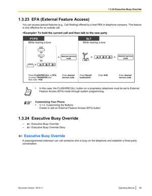 Page 691.3.23  EFA (External Feature Access)You can access special features (e.g., Call Waiting) offered by a host PBX or telephone company. This feature
is only effective for an outside call.
 To hold the current call and then talk to the new party• In this case, the FLASH/RECALL button on a proprietary telephone must be set to External
Feature Access (EFA) mode through system programming.Customizing Your Phone
• 3.1.4  Customizing the Buttons
Create or edit an External Feature Access (EFA) button.
1.3.24...