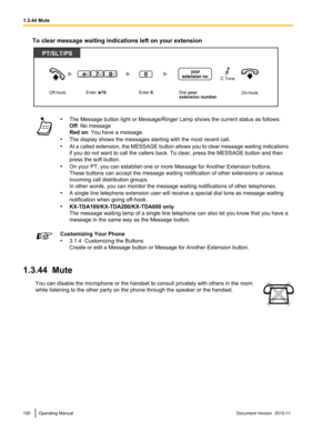 Page 100To clear message waiting indications left on your extension•The Message button light or Message/Ringer Lamp shows the current status as follows:
Off : No message
Red on : You have a message.
• The display shows the messages starting with the most recent call.
• At a called extension, the MESSAGE button allows you to clear message waiting indications
if you do not want to call the callers back. To clear, press the MESSAGE button and then
press the soft button.
• On your PT, you can establish one or more...