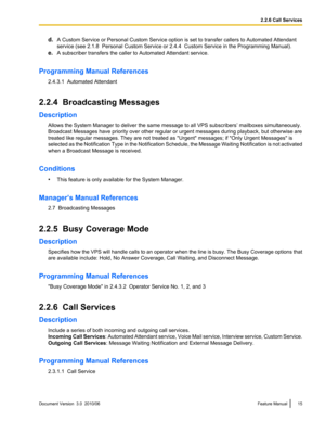 Page 15d.A Custom Service or Personal Custom Service option is set to transfer callers to Automated Attendant
service (see 2.1.8  Personal Custom Service or 2.4.4  Custom Service in the Programming Manual).
e. A subscriber transfers the caller to Automated Attendant service.
Programming Manual References 2.4.3.1  Automated Attendant
2.2.4  Broadcasting Messages
Description Allows the System Manager to deliver the same message to all VPS subscribers’ mailboxes simultaneously.
Broadcast Messages have priority...