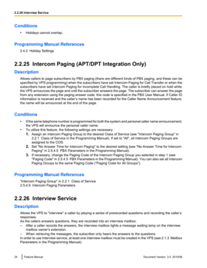 Page 24Conditions•Holidays cannot overlap.
Programming Manual References 2.4.2  Holiday Settings
2.2.25  Intercom Paging (APT/DPT Integration Only)
Description Allows callers to page subscribers by PBX paging (there are different kinds of PBX paging, and these can be
specified by VPS programming) when the subscribers have set Intercom Paging for Call Transfer or when the
subscribers have set Intercom Paging for Incomplete Call Handling. The caller is briefly placed on hold while
the VPS announces the page and...