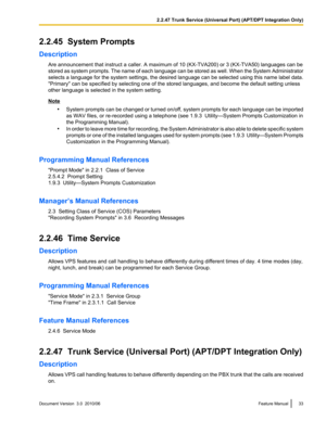 Page 332.2.45  System Prompts
Description Are announcement that instruct a caller. A maximum of 10 (KX-TVA200) or 3 (KX-TVA50) languages can be
stored as system prompts. The name of each language can be stored as well. When the System Administrator
selects a language for the system settings, the desired language can be selected using this name label data.
"Primary" can be specified by selecting one of the stored languages, and become the default setting unless
other language is selected in the system...