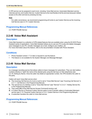 Page 34A VPS service can be assigned to each trunk, including: Voice Mail service, Automated Attendant service,
Interview service, and Custom Service. Custom Service is the most flexible of all the services because it allows
access to the other services by pressing one key.
Note
For caller convenience, we recommend programming all trunks to use Custom Service as the Incoming
Call Service (see 2.2.16  Custom Service).
Programming Manual References 2.3  PORT/TRUNK Service
2.2.48  Voice Mail Assistant
Description...