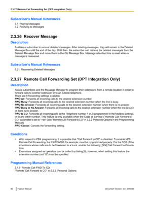 Page 46Subscriber’s Manual References3.1  Playing Messages
3.2  Replying to Messages
2.3.26  Recover Message
Description Enables a subscriber to recover deleted messages. After deleting messages, they will remain in the Deleted
Message Box until the end of the day. Until then, the subscriber can retrieve the deleted messages from the
Deleted Message Box and move them to the Old Message Box. Message retention time is reset when a
message is recovered.
Subscriber’s Manual References 5.21  Recovering Deleted...