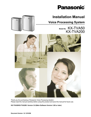 Page 1Document Version  3.0  2010/06
Installation ManualVoice Processing SystemModel No.    KX-TVA50
KX-TVA200
Thank you for purchasing a Panasonic Voice Processing System.
Please read this manual carefully before using this product and save this manual for future use.
KX-TVA50/KX-TVA200: Version 3.0 (Main Software Version 3.00 or later)    