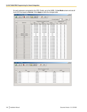 Page 148for each extension connected to the VPS. Finally, go to the 3.CO - 1.Line Mode screen and set all
trunk (CO line) types to  Normal. Click Apply to save the changed data.148Installation ManualDocument Version  3.0  2010/065.4 KX-TA824 PBX Programming for Inband Integration   