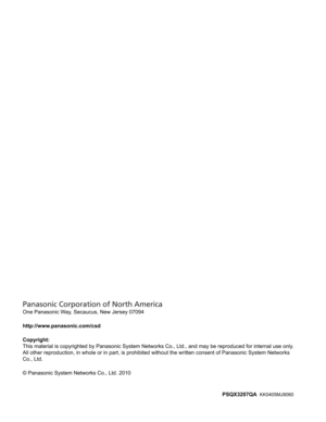 Page 208One Panasonic Way, Secaucus, New Jersey 07094
http://www.panasonic.com/csd
Copyright:
This material is copyrighted by Panasonic System Networks Co., Ltd., and may be reproduced for internal use only. 
All other reproduction, in whole or in part, is prohibited without the written consent of Panasonic System Networks 
Co., Ltd.
© Panasonic System Networks Co., Ltd. 2010
PSQX3207QA 
KK0405MJ9060  