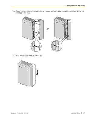 Page 472.Attach the rear hooks on the cable cover to the main unit, then swing the cable cover closed so that the
front hooks fit in place.
3. Slide the cable cover down until it locks.
Document Version  3.0  2010/06Installation Manual472.5 Opening/Closing the Covers   