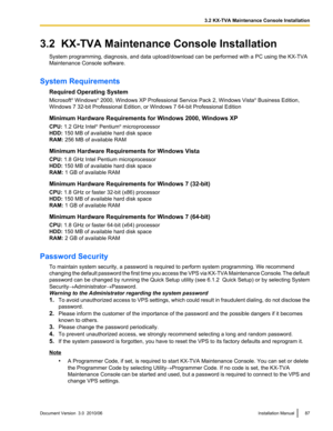 Page 873.2  KX-TVA Maintenance Console InstallationSystem programming, diagnosis, and data upload/download can be performed with a PC using the KX-TVA
Maintenance Console software.
System Requirements Required Operating System
Microsoft ®
 Windows ®
 2000, Windows XP Professional Service Pack 2, Windows Vista ®
 Business Edition,
Windows 7 32-bit Professional Edition, or Windows 7 64-bit Professional Edition
Minimum Hardware Requirements for Windows 2000, Windows XP
CPU:  1.2 GHz Intel ®
 Pentium ®...