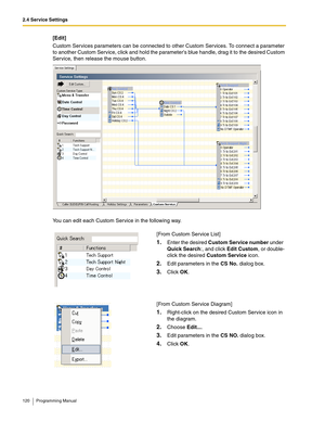 Page 1202.4 Service Settings
120 Programming Manual
[Edit]
Custom Services parameters can be connected to other Custom Services. To connect a parameter 
to another Custom Service, click and hold the parameters blue handle, drag it to the desired Custom 
Service, then release the mouse button.
You can edit each Custom Service in the following way.
[From Custom Service List]
1.Enter the desired Custom Service number under 
Quick Search:, and click Edit Custom, or double-
click the desired Custom Service icon....