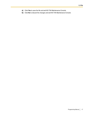 Page 171.3 File
Programming Manual 17
a)Click Ye s to save the file and exit KX-TVA Maintenance Console.
b)Click No to discard the changes and exit KX-TVA Maintenance Console. 