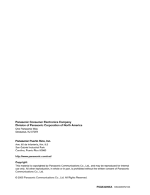 Page 240Panasonic Consumer Electronics Company
Division of Panasonic Corporation of North America
One Panasonic Way
Secaucus, NJ 07094
Panasonic Puerto Rico, lnc.
Ave. 65 de Infantería, Km. 9.5
San Gabriel Industrial Park
Carolina, Puerto Rico 00985
http://www.panasonic.com/csd
Copyright:
This material is copyrighted by Panasonic Communications Co., Ltd., and may be reproduced for internal 
use only. All other reproduction, in whole or in part, is prohibited without the written consent of Panasonic...