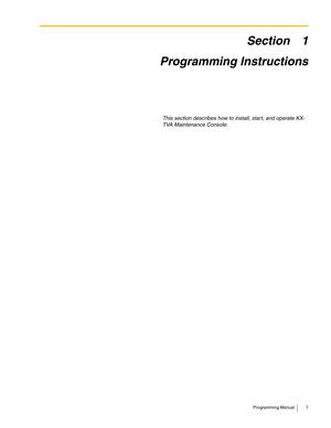 Page 7Programming Manual 7
Section 1
Programming Instructions
This section describes how to install, start, and operate KX-
TVA Maintenance Console. 