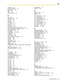 Page 235Index
Programming Manual 235
Disconnect 161
Disconnect Parameters 177
Disconnect Time 193
DND 160
DTMF 149
DTMF Cut Length 194
E
Edit 20
Edit Mailbox Screen 39
Edit—Copy 20
Edit—Cut 20
Edit—Delete 21
Edit—Paste 20
Edit—Select All 20
Edit—Undo 20
EFA Transfer 183
EFA Transfer Reconnect Sequence on Busy 181
EFA Transfer Reconnect Sequence on No Answer 181
EFA Transfer Sequence 180
E-mail Address 75
E-mail Integration 186, 188
E-mail Option 74
E-mail Report 213
E-mail Schedule 76
Enable Login Failure...