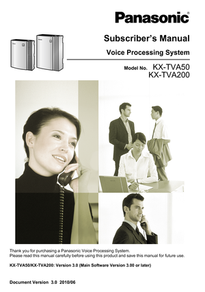 Page 1Document Version  3.0  2010/06Subscriber’s ManualVoice Processing SystemModel No.    KX-TVA50
KX-TVA200Thank you for purchasing a Panasonic Voice Processing System.
Please read this manual carefully before using this product and save this manual for future use.
KX-TVA50/KX-TVA200: Version 3.0 (Main Software Version 3.00 or later)    