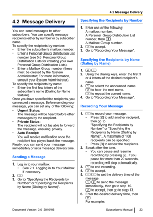 Page 234.2  Message Delivery
You can send messages to other
subscribers. You can specify message
recipients either by number or by subscriber
name.
To specify the recipients by number:
• Enter the subscriber’s mailbox number.
• Enter a Personal Group Distribution List
number (see 5.6  Personal Group
Distribution Lists for creating your own
Personal Group Distribution Lists).
• Enter a Mailbox Group number (these must be created by the System
Administrator; For more information,
consult your System...