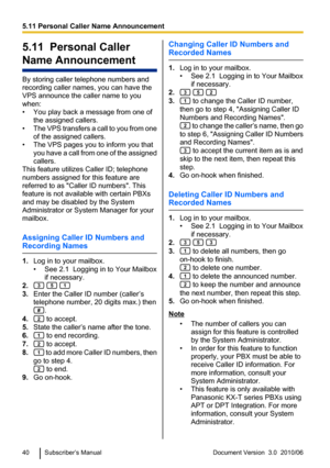 Page 405.11  Personal Caller
Name Announcement
By storing caller telephone numbers and
recording caller names, you can have the
VPS announce the caller name to you
when:
• You play back a message from one of the assigned callers.
• The VPS transfers a call to you from one
of the assigned callers.
• The VPS pages you to inform you that you have a call from one of the assigned
callers.
This feature utilizes Caller ID; telephone
numbers assigned for this feature are
referred to as "Caller ID numbers"....