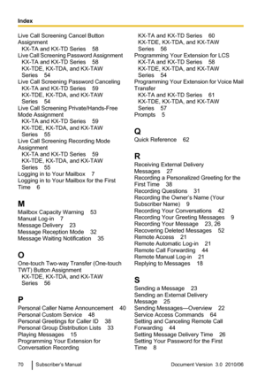 Page 70Live Call Screening Cancel Button
Assignment     KX-TA and KX-TD Series    58
Live Call Screening Password Assignment     KX-TA and KX-TD Series    58
KX-TDE, KX-TDA, and KX-TAW
Series    54
Live Call Screening Password Canceling     KX-TA and KX-TD Series    59
KX-TDE, KX-TDA, and KX-TAW
Series    54
Live Call Screening Private/Hands-Free
Mode Assignment     KX-TA and KX-TD Series    59
KX-TDE, KX-TDA, and KX-TAW
Series    55
Live Call Screening Recording Mode
Assignment     KX-TA and KX-TD Series...